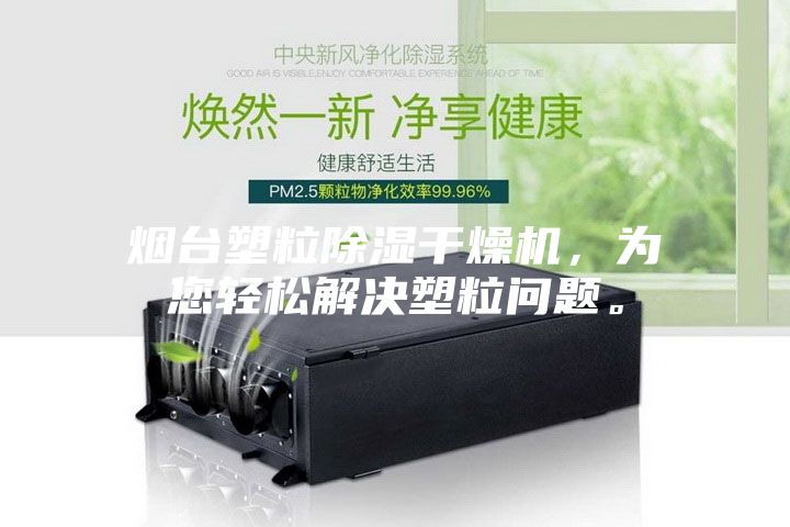 烟台塑粒除湿干燥机，为您轻松解决塑粒问题。