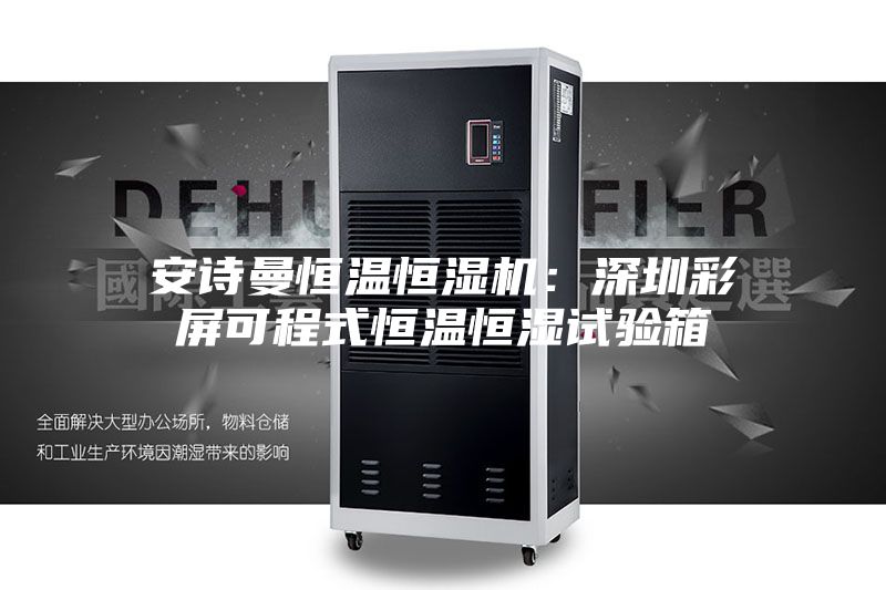 安诗曼恒温恒湿机：深圳彩屏可程式恒温恒湿试验箱