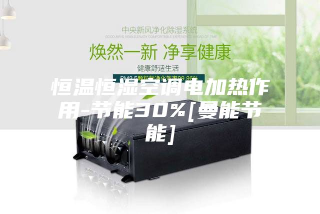 恒温恒湿空调电加热作用-节能30%[曼能节能]