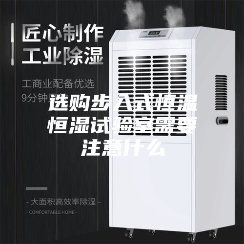 选购步入式恒温恒湿试验室需要注意什么
