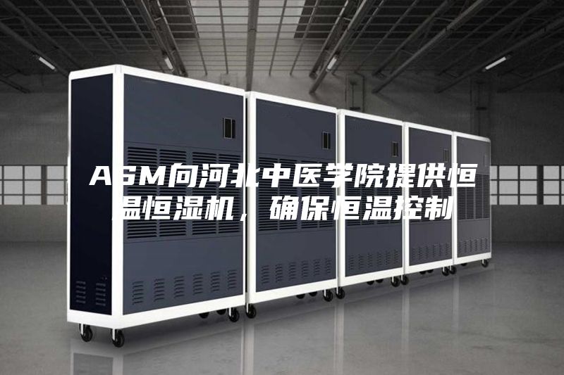 ASM向河北中医学院提供恒温恒湿机，确保恒温控制