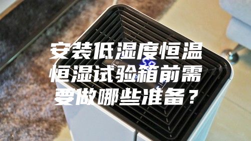 安装低湿度恒温恒湿试验箱前需要做哪些准备？