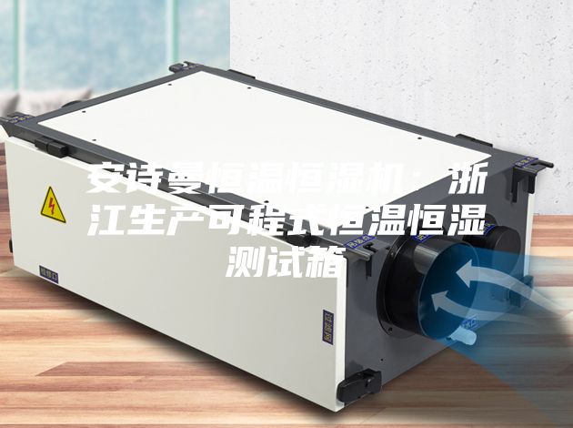 安诗曼恒温恒湿机：浙江生产可程式恒温恒湿测试箱