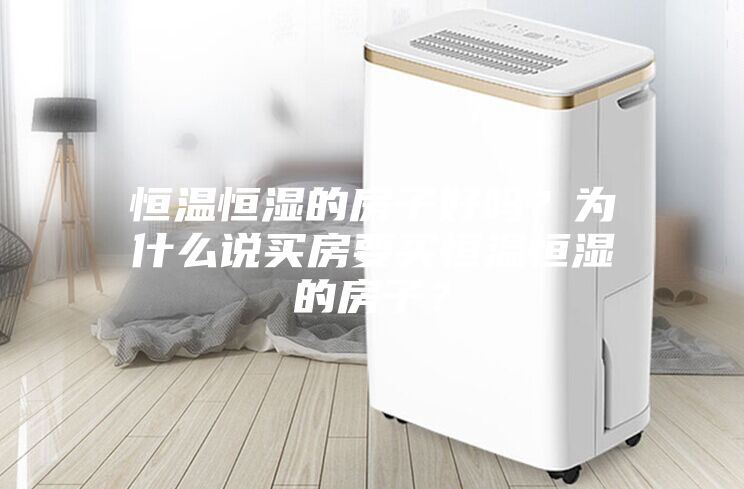 恒温恒湿的房子好吗？为什么说买房要买恒温恒湿的房子？