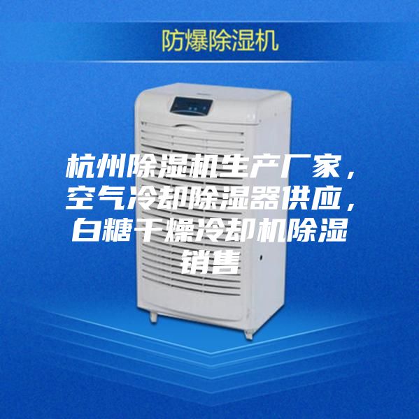 杭州除湿机生产厂家，空气冷却除湿器供应，白糖干燥冷却机除湿销售