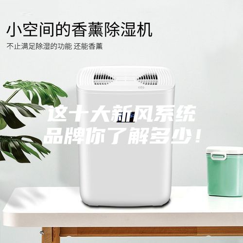 这十大新风系统品牌你了解多少！