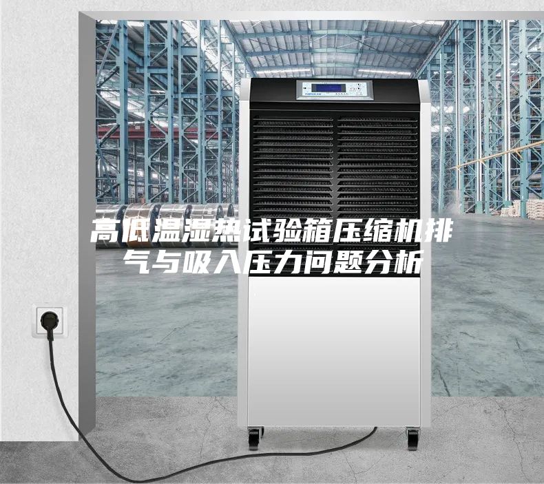高低温湿热试验箱压缩机排气与吸入压力问题分析