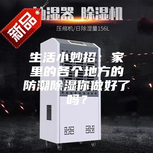 生活小妙招：家里的各个地方的防潮除湿你做好了吗？