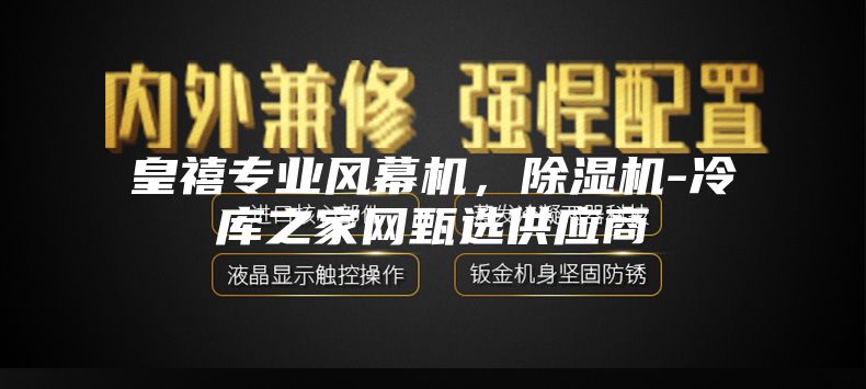 皇禧专业风幕机，除湿机-冷库之家网甄选供应商