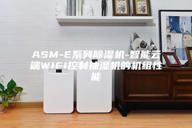 ASM-E系列除湿机-智能云端WIFI控制抽湿机的机组性能