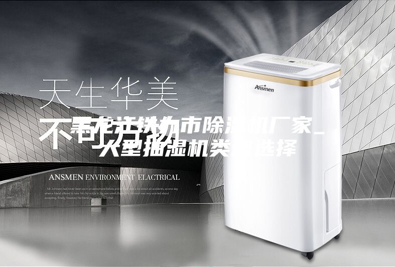 黑龙江铁力市除湿机厂家_大型抽湿机类型选择