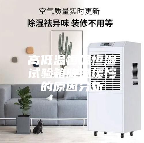 高低温恒温恒湿试验箱降温缓慢的原因分析