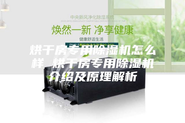 烘干房专用除湿机怎么样 烘干房专用除湿机介绍及原理解析