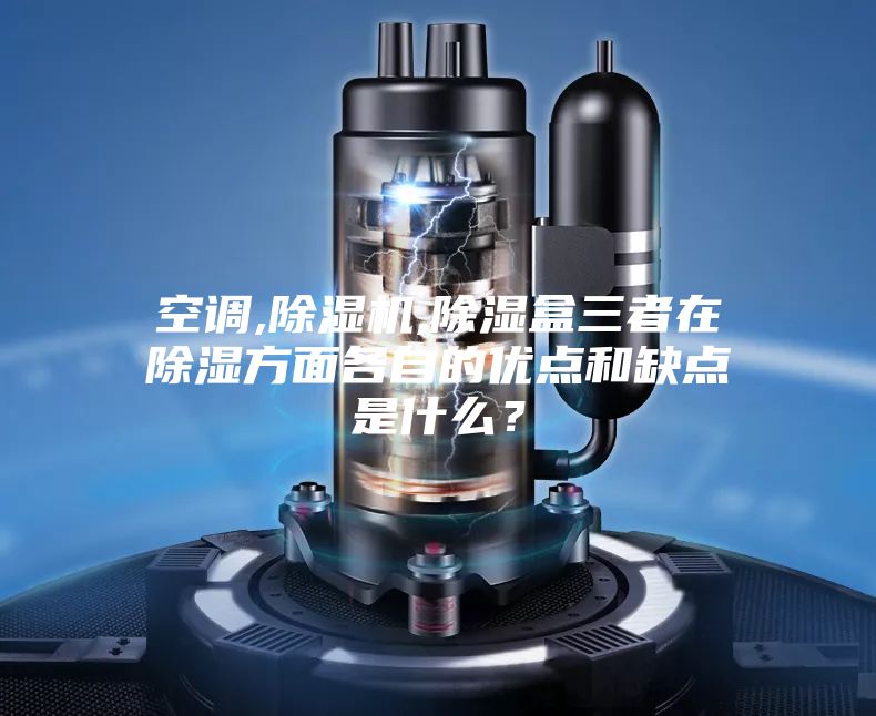 空调,除湿机,除湿盒三者在除湿方面各自的优点和缺点是什么？