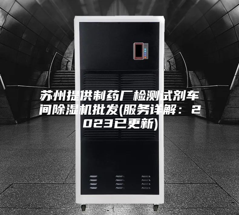 苏州提供制药厂检测试剂车间除湿机批发(服务详解：2023已更新)