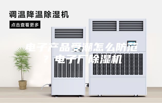 电子产品受潮怎么防范？电子厂除湿机