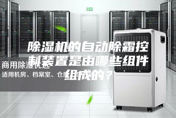 除湿机的自动除霜控制装置是由哪些组件组成的？
