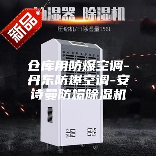 仓库用防爆空调-丹东防爆空调-安诗曼防爆除湿机