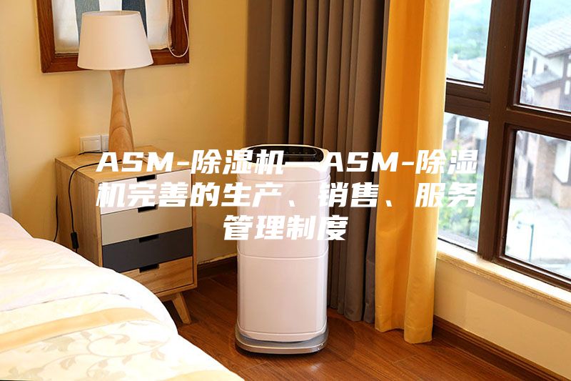 ASM-除湿机—ASM-除湿机完善的生产、销售、服务管理制度