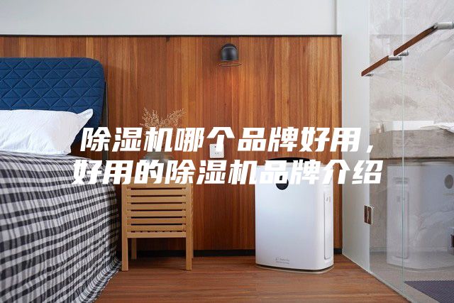 除湿机哪个品牌好用，好用的除湿机品牌介绍