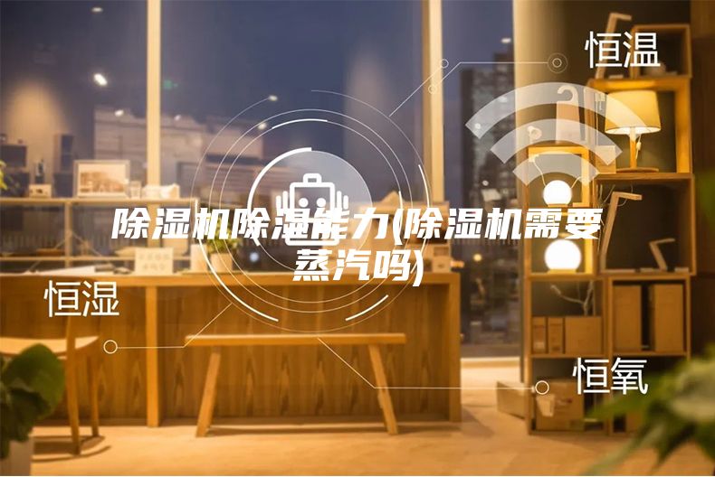 除湿机除湿能力(除湿机需要蒸汽吗)