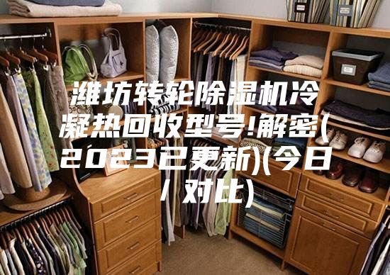 潍坊转轮除湿机冷凝热回收型号!解密(2023已更新)(今日／对比)