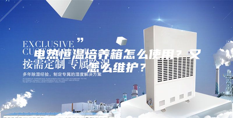 电热恒温培养箱怎么使用？又怎么维护？
