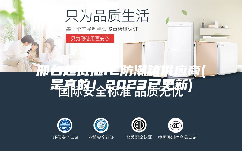 邢台超低湿IC防潮箱供应商(是真的！2023已更新)