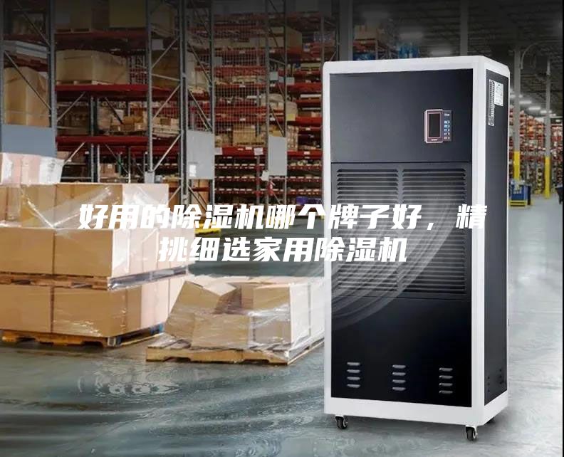 好用的除湿机哪个牌子好，精挑细选家用除湿机