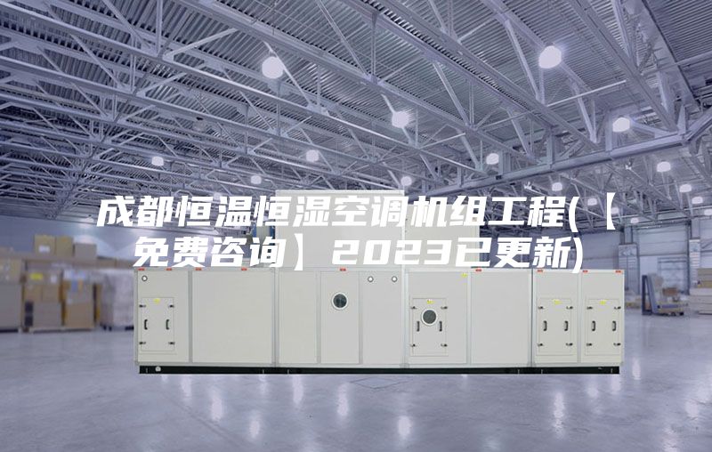 成都恒温恒湿空调机组工程(【免费咨询】2023已更新)