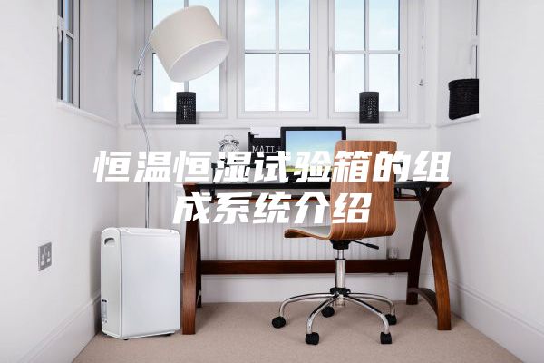 恒温恒湿试验箱的组成系统介绍