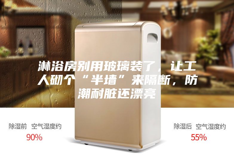 淋浴房别用玻璃装了，让工人砌个“半墙”来隔断，防潮耐脏还漂亮