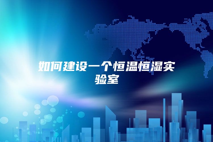 如何建设一个恒温恒湿实验室