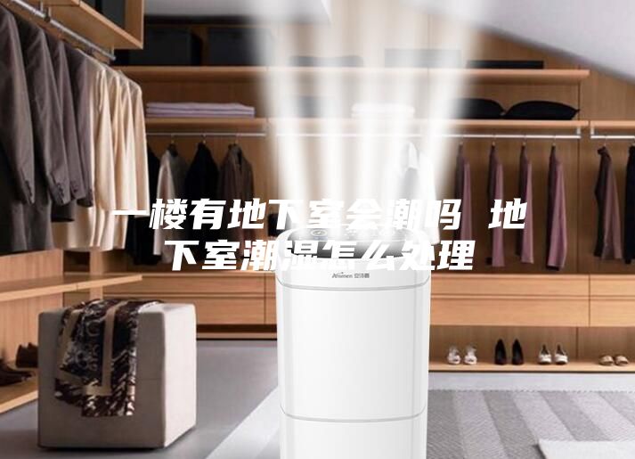 一楼有地下室会潮吗 地下室潮湿怎么处理
