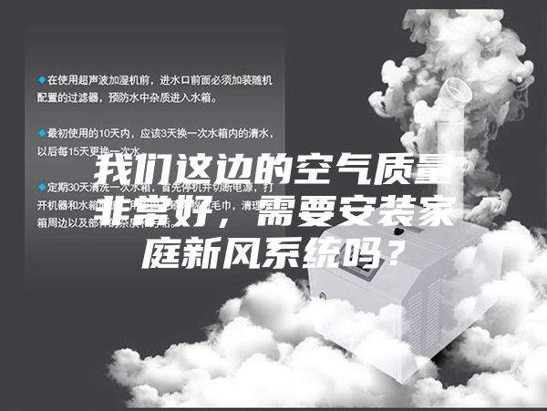 我们这边的空气质量非常好，需要安装家庭新风系统吗？