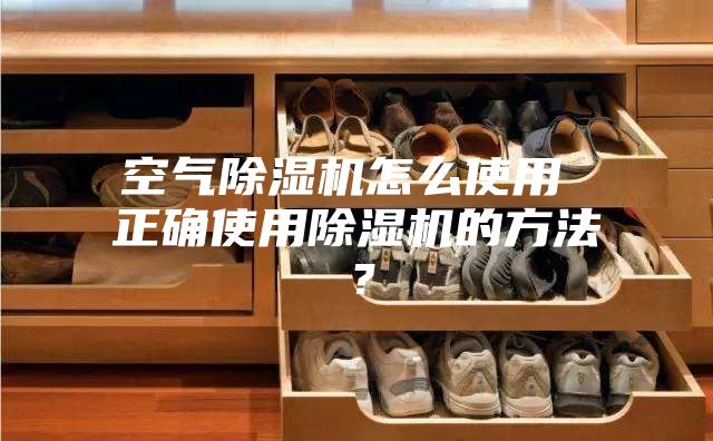 空气除湿机怎么使用 正确使用除湿机的方法？
