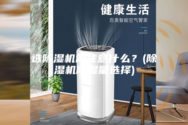 选除湿机需注意什么？(除湿机除湿量选择)