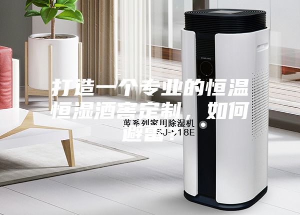 打造一个专业的恒温恒湿酒窖定制，如何避雷？