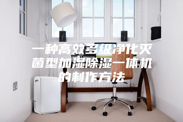 一种高效多级净化灭菌型加湿除湿一体机的制作方法