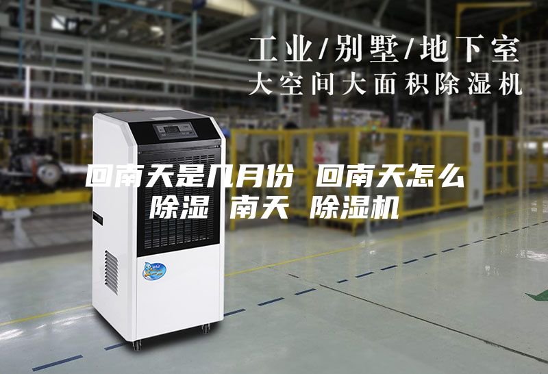 回南天是几月份 回南天怎么除湿 南天 除湿机