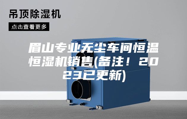 眉山专业无尘车间恒温恒湿机销售(备注！2023已更新)