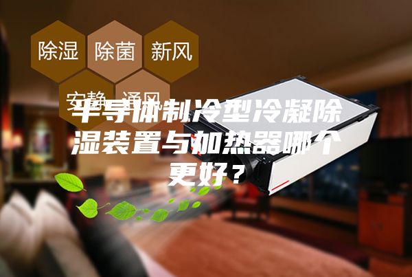 半导体制冷型冷凝除湿装置与加热器哪个更好？