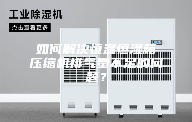 如何解决恒温恒湿箱压缩机排气量不足的问题？