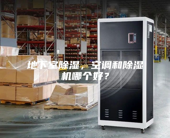 地下室除湿，空调和除湿机哪个好？