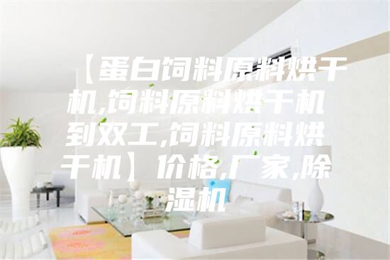 【蛋白饲料原料烘干机,饲料原料烘干机到双工,饲料原料烘干机】价格,厂家,除湿机