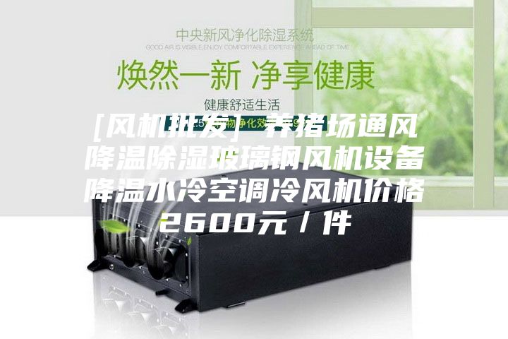[风机批发] 养猪场通风降温除湿玻璃钢风机设备降温水冷空调冷风机价格2600元／件