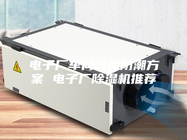 电子厂车间仓库防潮方案 电子厂除湿机推荐