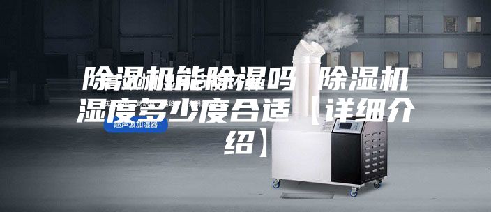 除湿机能除湿吗 除湿机湿度多少度合适【详细介绍】
