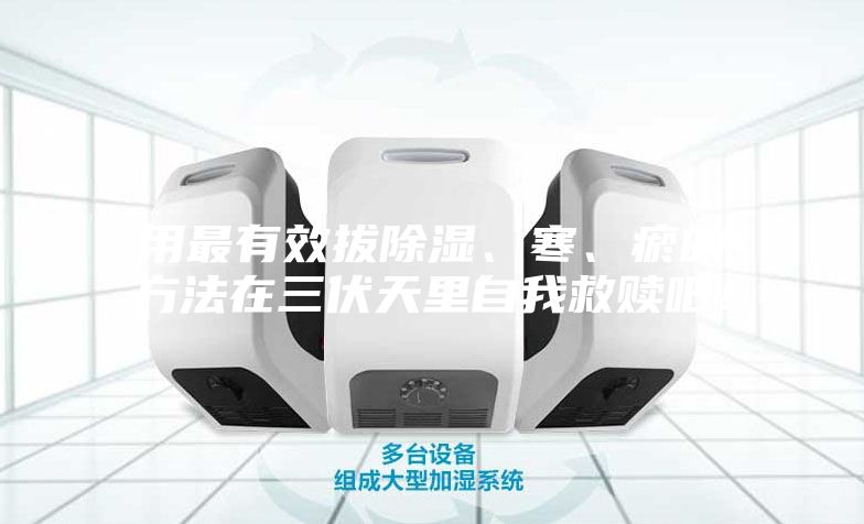 用最有效拔除湿、寒、瘀的方法在三伏天里自我救赎吧！