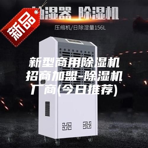 新型商用除湿机招商加盟-除湿机厂商(今日推荐)